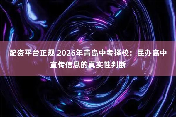 配资平台正规 2026年青岛中考择校：民办高中宣传信息的真实性判断