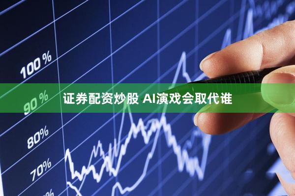 证券配资炒股 AI演戏会取代谁